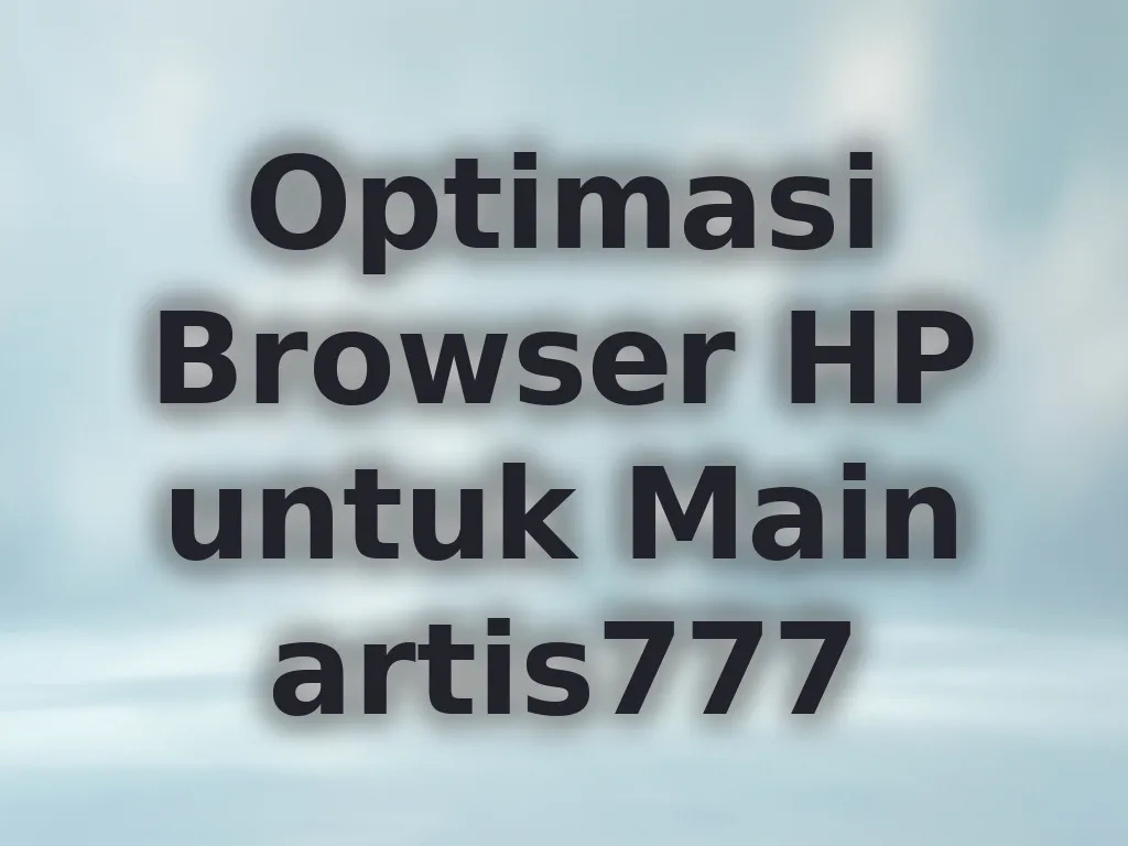 Optimasi Browser HP untuk Main artis777